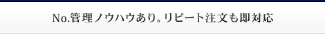 No.管理ノウハウあり。リピート注文も即対応