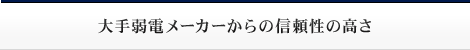 大手弱電メーカーからの信頼性の高さ