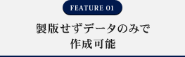 FEATURE01 製版せずデータのみで作成可能